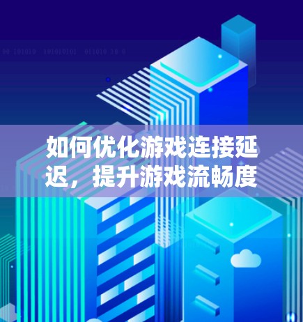 如何优化游戏连接延迟，提升游戏流畅度