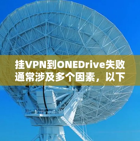 挂VPN到ONEDrive失败通常涉及多个因素,以下是一些可能的原因和解决方法 挂VPN到ONEDrive失败通常涉及多个因素,以下是一些可能的原因和解决方法