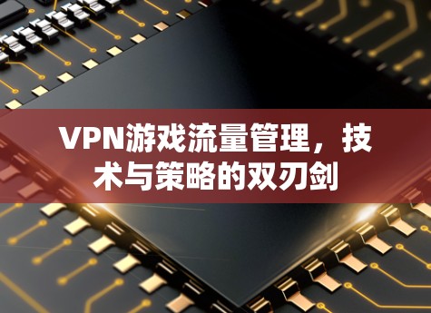 VPN游戏流量管理，技术与策略的双刃剑