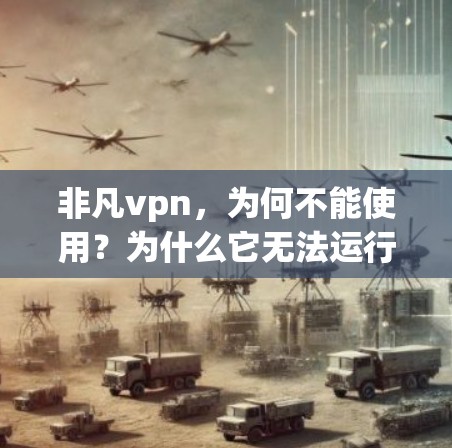 非凡vpn，为何不能使用？为什么它无法运行？