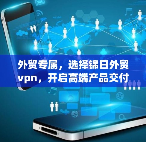 外贸专属,选择锦日外贸vpn,开启高端产品交付之旅 外贸专属,选择锦日外贸vpn,开启高端产品交付之旅