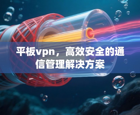 平板vpn，高效安全的通信管理解决方案