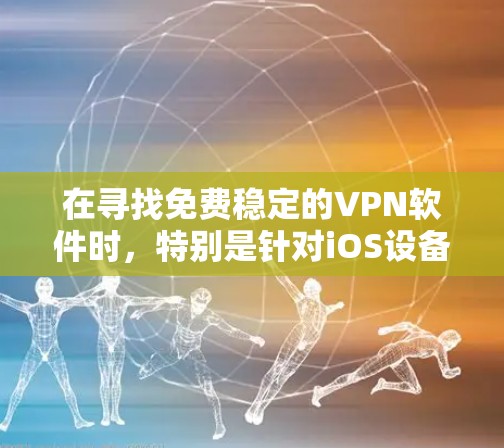 在寻找免费稳定的VPN软件时,特别是针对iOS设备的,以下是一些推荐 在寻找免费稳定的VPN软件时,特别是针对iOS设备的,以下是一些推荐