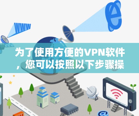 为了使用方便的VPN软件,您可以按照以下步骤操作 为了使用方便的VPN软件,您可以按照以下步骤操作