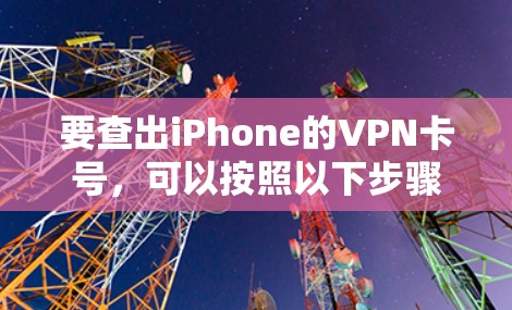 要查出iPhone的VPN卡号，可以按照以下步骤操作