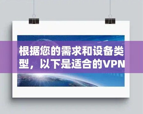 根据您的需求和设备类型，以下是适合的VPN选择