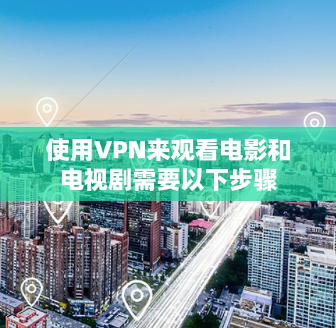 使用VPN来观看电影和电视剧需要以下步骤