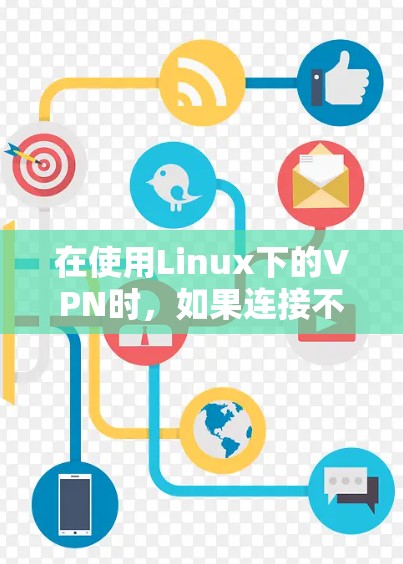在使用Linux下的VPN时，如果连接不上，可能需要从多个角度进行排查和解决。以下是一些步骤和方法，帮助你解决问题