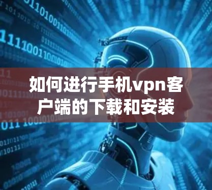 如何进行手机vpn客户端的下载和安装 如何进行手机vpn客户端的下载和安装
