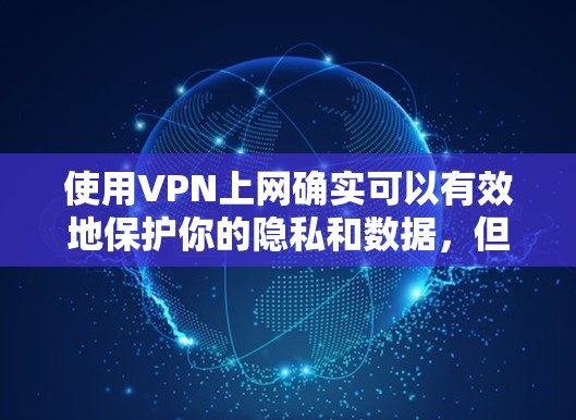 使用VPN上网确实可以有效地保护你的隐私和数据，但操作过程中需要注意安全。以下是使用VPN上网的步骤和注意事项