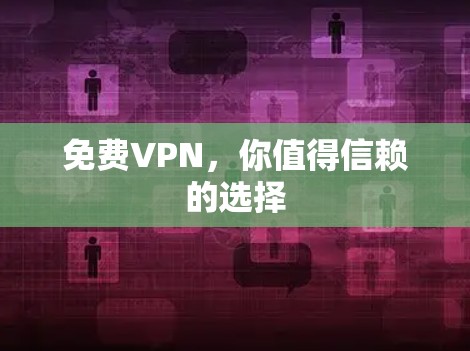 免费VPN,你值得信赖的选择 免费VPN,你值得信赖的选择