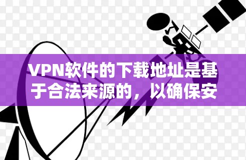 VPN软件的下载地址是基于合法来源的,以确保安全性和合法性。以下是一些常见的VPN软件下载链接,供您参考 VPN软件的下载地址是基于合法来源的,以确保安全性和合法性。以下是一些常见的VPN软件下载链接,供您参考