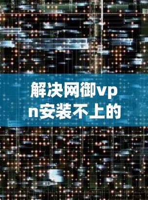 解决网御vpn安装不上的问题，可以按照以下步骤操作