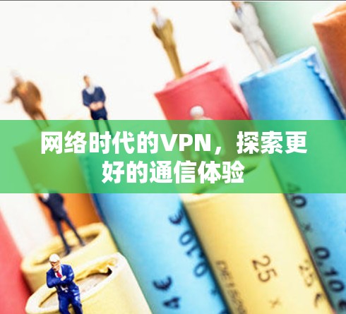 网络时代的VPN,探索更好的通信体验 网络时代的VPN,探索更好的通信体验