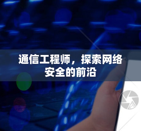 通信工程师,探索网络安全的前沿 通信工程师,探索网络安全的前沿