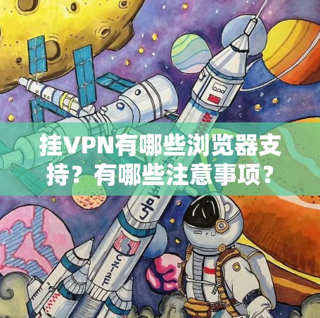 挂VPN有哪些浏览器支持?有哪些注意事项? 挂VPN有哪些浏览器支持?有哪些注意事项?