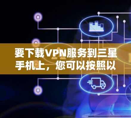 要下载VPN服务到三星手机上，您可以按照以下步骤操作