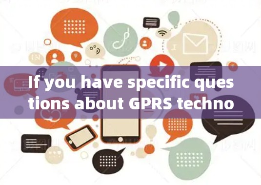 If you have specific questions about GPRS technology or中国移动s network,feel free to ask! If you have specific questions about GPRS technology or中国移动s network,feel free to ask!