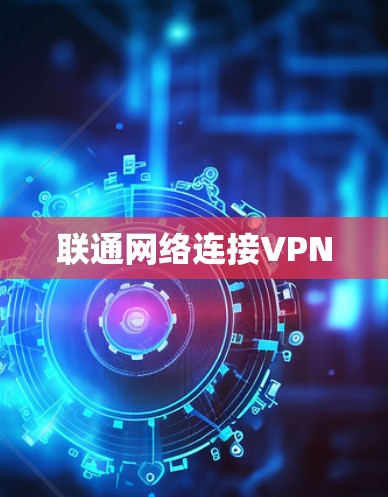 联通网络连接VPN 联通网络连接VPN