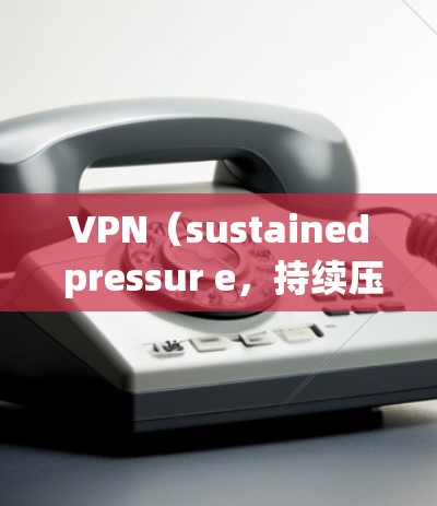 VPN（sustained pressur e，持续压力）是指通过持续施加压力来缓解肺动脉高压的症状。按压或叩击肺动脉可以促进药物进入血管壁，促进血液流动，从而缓解症状