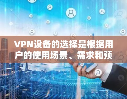 VPN设备的选择是根据用户的使用场景、需求和预算来决定的。以下是一些常见的VPN设备推荐，供你参考