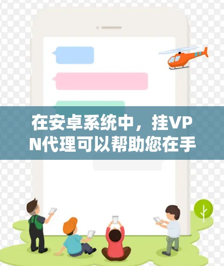 在安卓系统中，挂VPN代理可以帮助您在手机上连接到远程服务器，无需下载任何软件，仅通过手机设备即可完成连接。以下是一些免费的挂VPN代理软件推荐，帮助您轻松实现挂VPN功能
