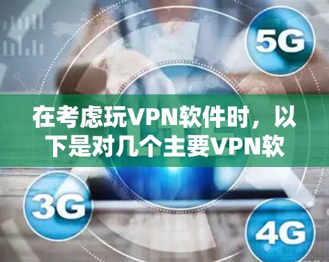 在考虑玩VPN软件时，以下是对几个主要VPN软件的详细分析，帮助你做出明智的选择