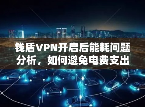钱盾VPN开启后能耗问题分析，如何避免电费支出？