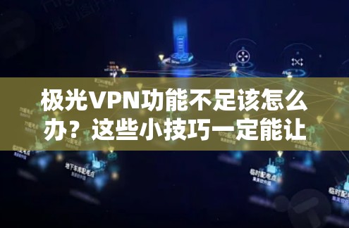 极光VPN功能不足该怎么办？这些小技巧一定能让你的VPN更强大