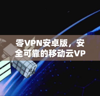 零VPN安卓版，安全可靠的移动云VPN解决方案