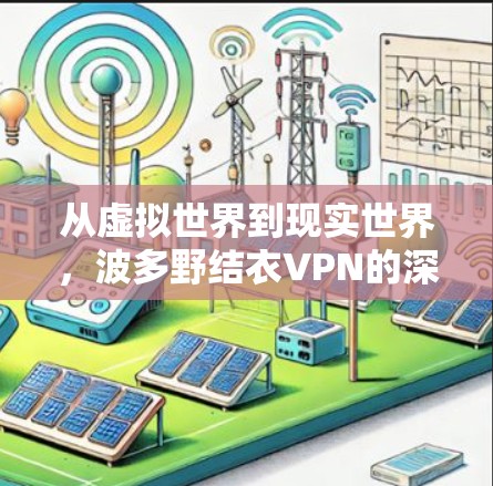 从虚拟世界到现实世界，波多野结衣VPN的深度体验