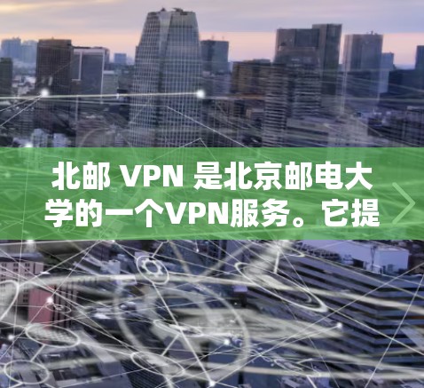 北邮 VPN 是北京邮电大学的一个VPN服务。它提供加密访问，旨在帮助用户远程访问互联网，解决网络问题。以下是一些关于北邮 VPN 的信息