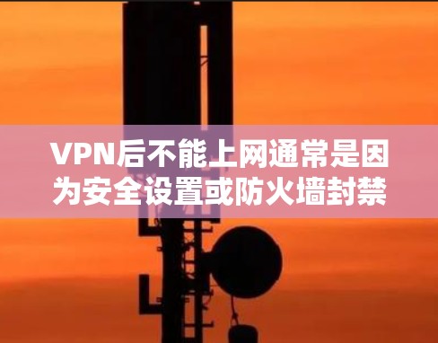 VPN后不能上网通常是因为安全设置或防火墙封禁导致的。以下是常见的原因和解决方法 VPN后不能上网通常是因为安全设置或防火墙封禁导致的。以下是常见的原因和解决方法