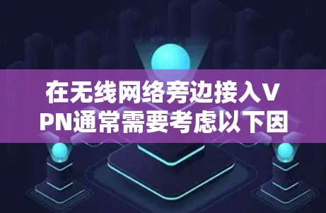 在无线网络旁边接入VPN通常需要考虑以下因素