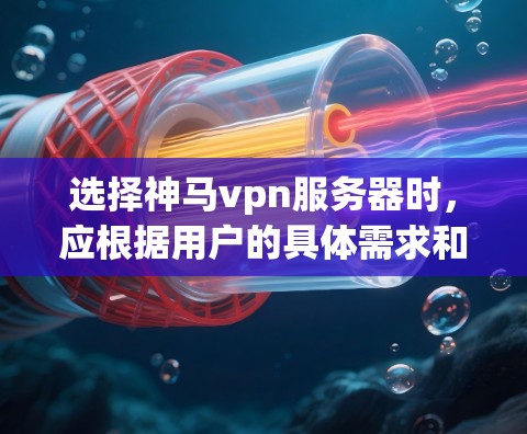 选择神马vpn服务器时,应根据用户的具体需求和使用场景来做出决定。以下是详细的建议 选择神马vpn服务器时,应根据用户的具体需求和使用场景来做出决定。以下是详细的建议