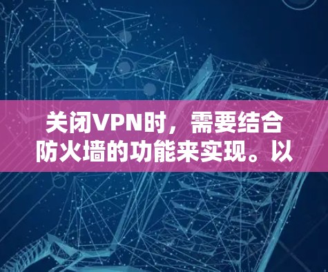 关闭VPN时，需要结合防火墙的功能来实现。以下是几种常用的方法