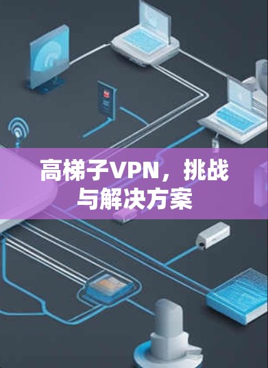 高梯子VPN，挑战与解决方案