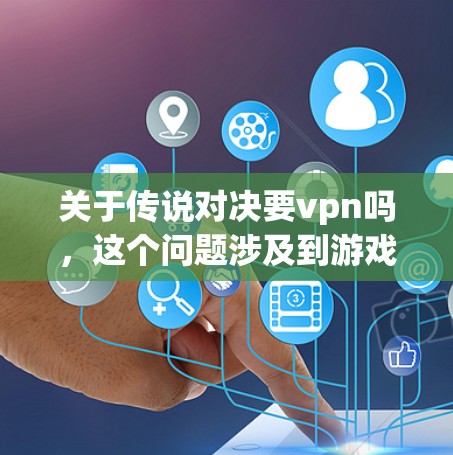 关于传说对决要vpn吗，这个问题涉及到游戏机制和策略。游戏中的VPN机制通常是指在游戏中的某种策略或功能，而不是现实中的VPN服务。以下是一些可能的解释