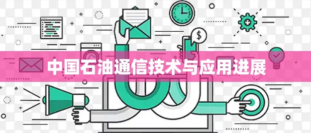 中国石油通信技术与应用进展