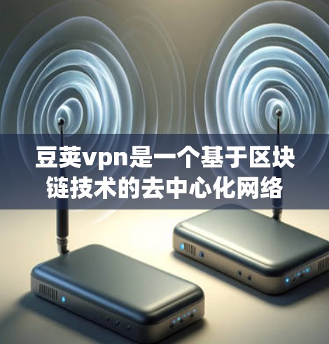 豆荚vpn是一个基于区块链技术的去中心化网络，主要服务于支付、加密货币支付和网络服务。以下是关于豆荚vpn流量情况的详细分析