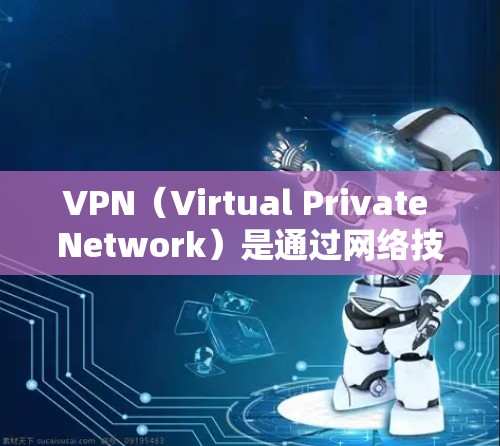VPN（Virtual Private Network）是通过网络技术将用户连接到其他网络设备，以便在不直接连接到互联网的情况下进行数据传输。VPN的使用取决于你是否需要使用付费版或免费版的VPN