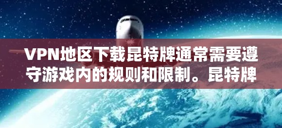 VPN地区下载昆特牌通常需要遵守游戏内的规则和限制。昆特牌在游戏内是需要在特定位置找到的特殊道具，因此在VPN地区下载可能会影响游戏体验。以下是一些可能的解决方法
