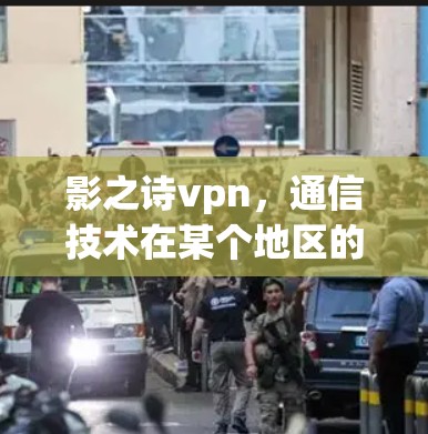 影之诗vpn，通信技术在某个地区的应用与发展