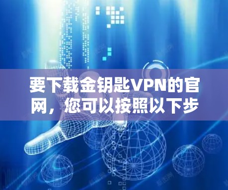 要下载金钥匙VPN的官网，您可以按照以下步骤操作