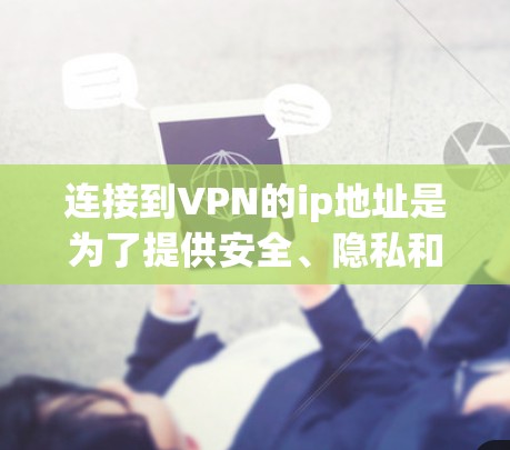 连接到VPN的ip地址是为了提供安全、隐私和高效的数据传输。你的连接是否正常,取决于以下几个因素 连接到VPN的ip地址是为了提供安全、隐私和高效的数据传输。你的连接是否正常,取决于以下几个因素