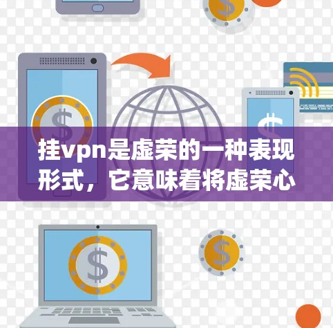 挂vpn是虚荣的一种表现形式，它意味着将虚荣心附带一种傲慢之情，仿佛拥有了一顶巨大的玉佩。虚荣心是人们对自己优越地位的渴望，而非挂vpn本身。挂vpn更多是虚荣的一种外化表现，而非内在的虚荣状态