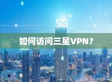 如何访问三星VPN？