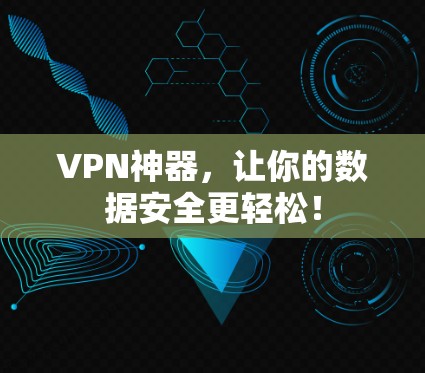 VPN神器，让你的数据安全更轻松！