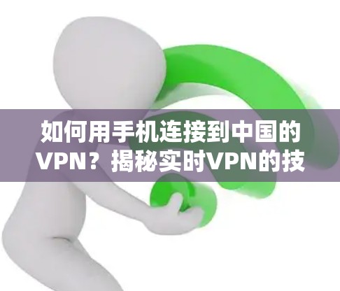 如何用手机连接到中国的VPN？揭秘实时VPN的技术