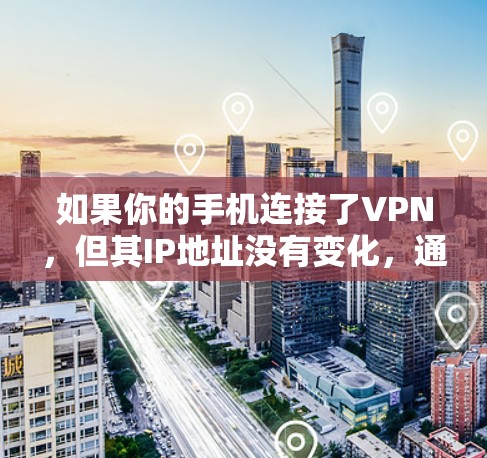 如果你的手机连接了VPN，但其IP地址没有变化，通常情况下，这种情况是合理的。以下是更详细的解释和建议